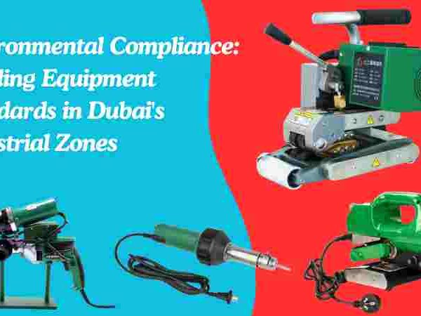 Environmental Compliance: Welding Equipment Standards in Dubai’s Industrial Zones